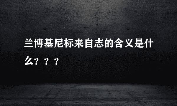 兰博基尼标来自志的含义是什么？？？