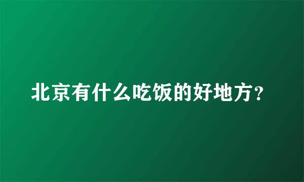 北京有什么吃饭的好地方？