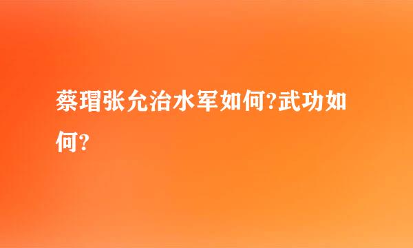 蔡瑁张允治水军如何?武功如何?