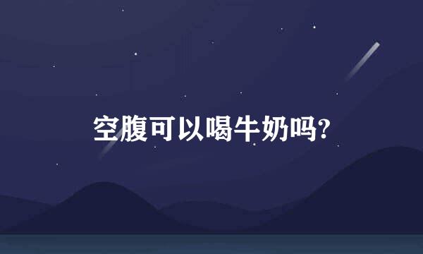 空腹可以喝牛奶吗?