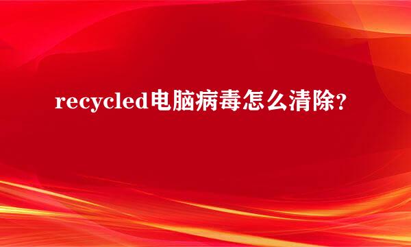 recycled电脑病毒怎么清除？