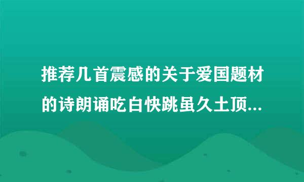 推荐几首震感的关于爱国题材的诗朗诵吃白快跳虽久土顶的背景音乐。