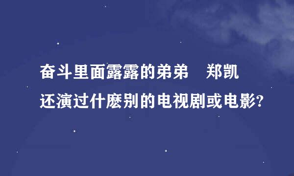 奋斗里面露露的弟弟 郑凯 还演过什麽别的电视剧或电影?