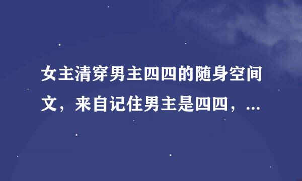 女主清穿男主四四的随身空间文，来自记住男主是四四，空间360问答文哦。像《青色莲花》之类的