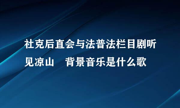 社克后直会与法普法栏目剧听见凉山 背景音乐是什么歌