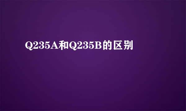 Q235A和Q235B的区别