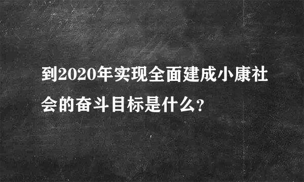 到2020年实现全面建成小康社会的奋斗目标是什么？