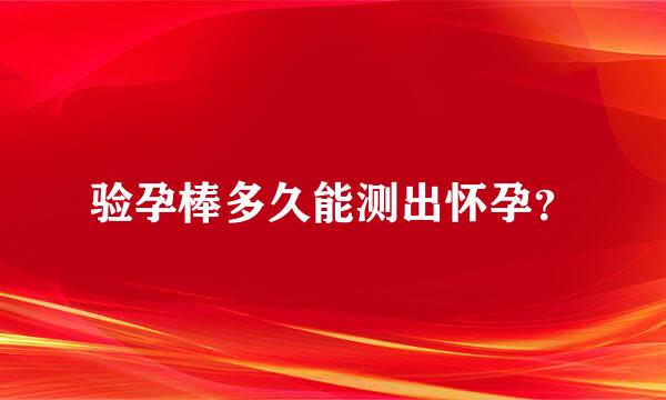 验孕棒多久能测出怀孕？