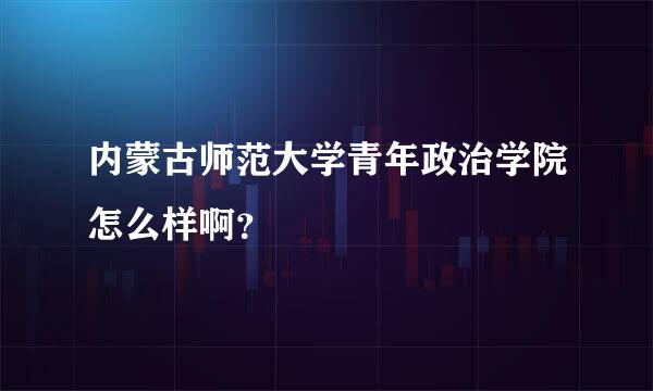 内蒙古师范大学青年政治学院怎么样啊？