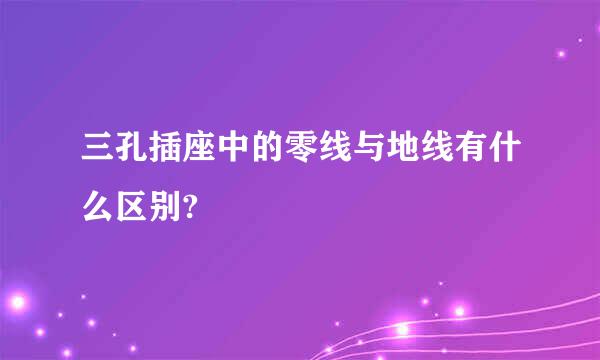 三孔插座中的零线与地线有什么区别?