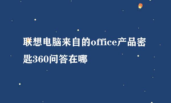 联想电脑来自的office产品密匙360问答在哪