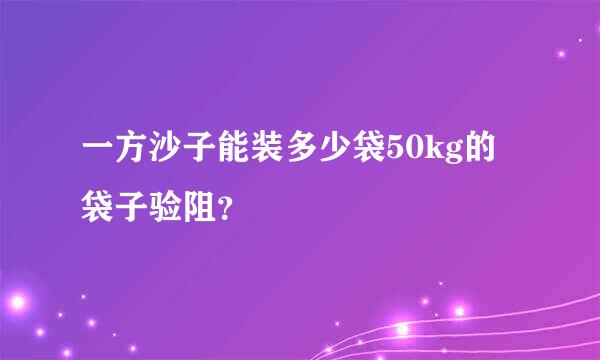 一方沙子能装多少袋50kg的袋子验阻？