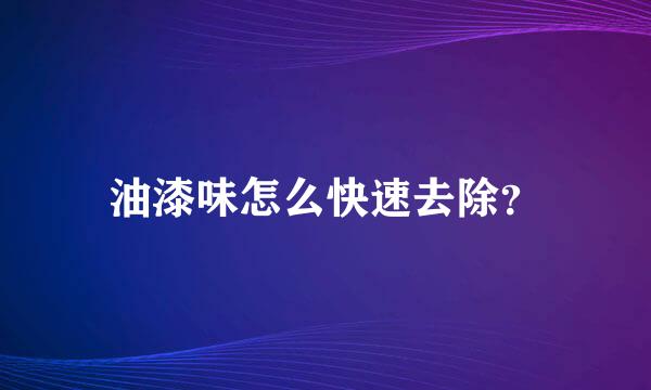 油漆味怎么快速去除？