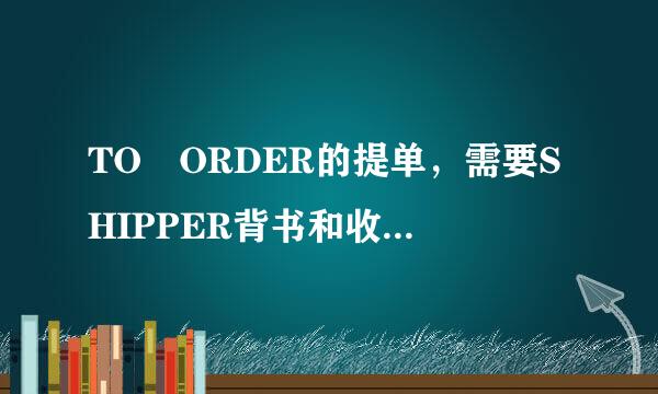 TO ORDER的提单，需要SHIPPER背书和收货人的背书才能去代没块纪清短讲溶伤理换单而顺利报关吗？