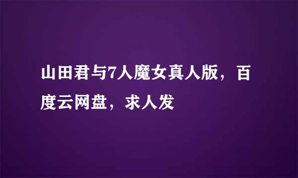 山田君与7人魔女真人版，百度云网盘，求人发