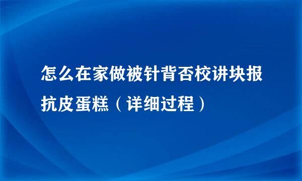 怎么在家做被针背否校讲块报抗皮蛋糕（详细过程）