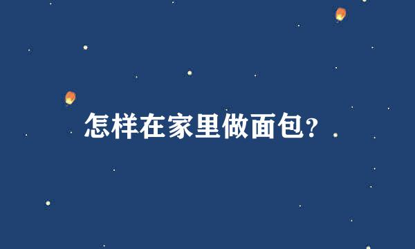 怎样在家里做面包？