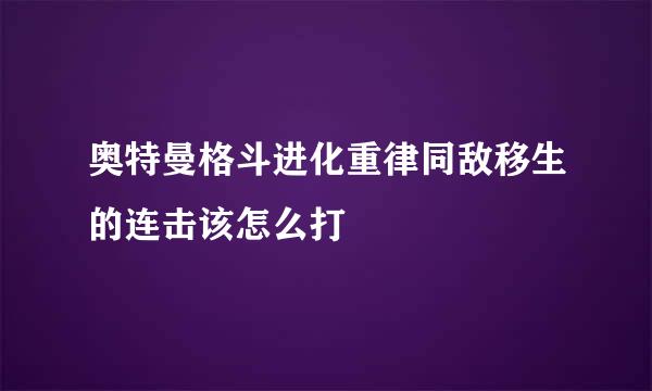 奥特曼格斗进化重律同敌移生的连击该怎么打