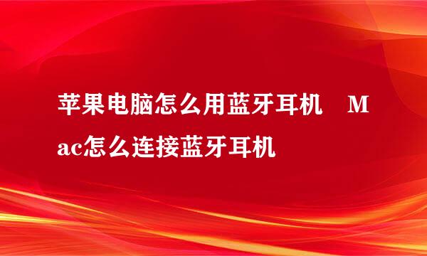 苹果电脑怎么用蓝牙耳机 Mac怎么连接蓝牙耳机