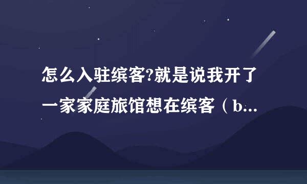 怎么入驻缤客?就是说我开了一家家庭旅馆想在缤客（booking）上打广告。