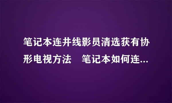 笔记本连井线影员清选获有协形电视方法 笔记本如何连接液晶电视