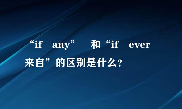 “if any” 和“if ever来自”的区别是什么？