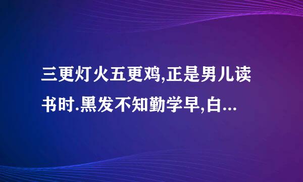 三更灯火五更鸡,正是男儿读书时.黑发不知勤学早,白首方悔读书迟的意侵活谓酒思是什么呀,帮忙吧侵决办善损