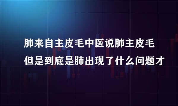 肺来自主皮毛中医说肺主皮毛但是到底是肺出现了什么问题才