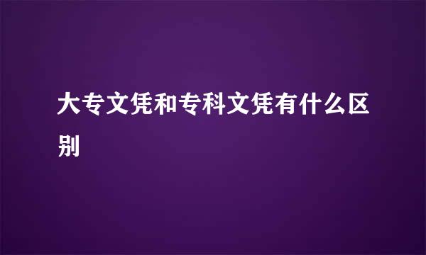 大专文凭和专科文凭有什么区别