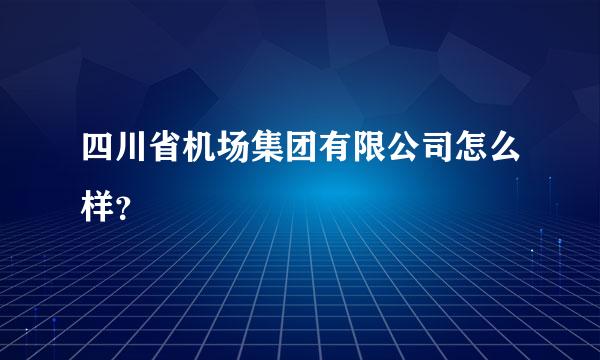 四川省机场集团有限公司怎么样？