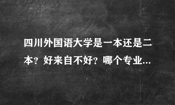 四川外国语大学是一本还是二本？好来自不好？哪个专业最好呢？