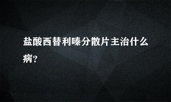 盐酸西替利嗪分散片主治什么病？