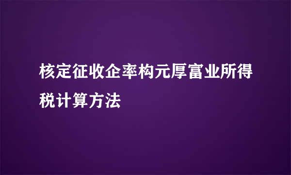 核定征收企率构元厚富业所得税计算方法