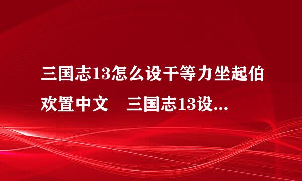 三国志13怎么设干等力坐起伯欢置中文 三国志13设置语言的方法介绍