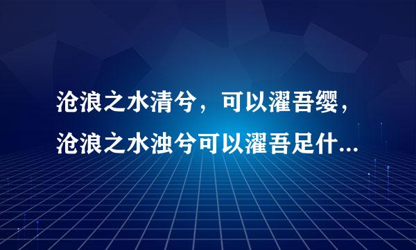 沧浪之水清兮，可以濯吾缨，沧浪之水浊兮可以濯吾足什么意思？出自哪？