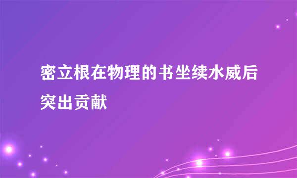 密立根在物理的书坐续水威后突出贡献