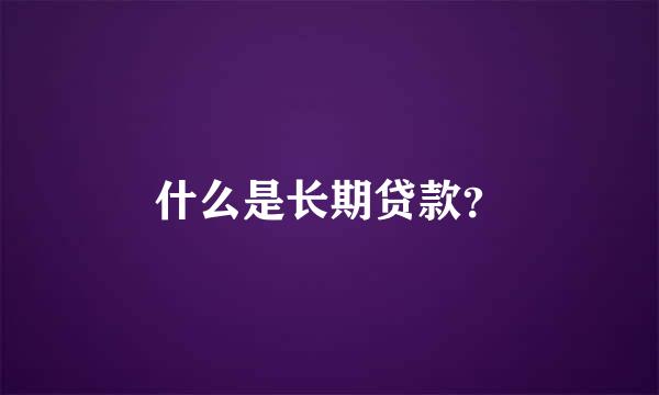 什么是长期贷款？