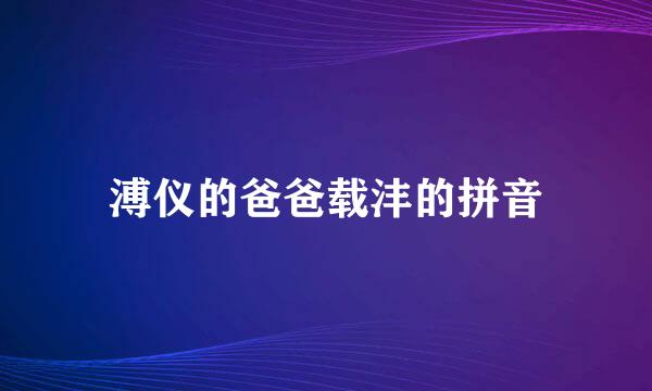 溥仪的爸爸载沣的拼音