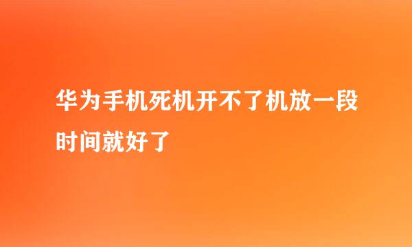 华为手机死机开不了机放一段时间就好了