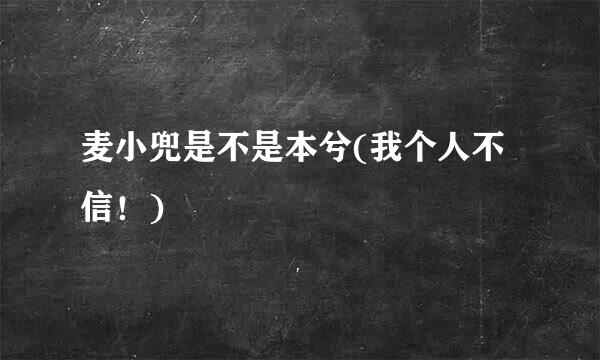 麦小兜是不是本兮(我个人不信！)