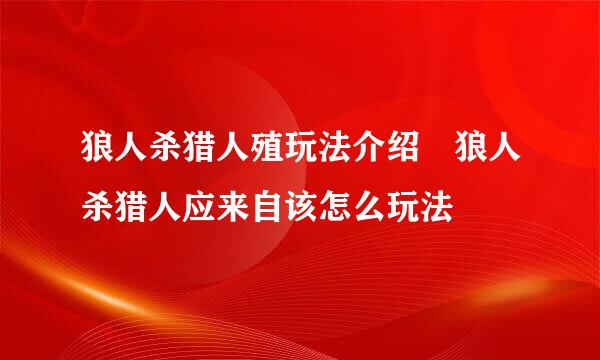 狼人杀猎人殖玩法介绍 狼人杀猎人应来自该怎么玩法