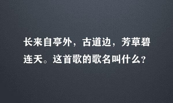 长来自亭外，古道边，芳草碧连天。这首歌的歌名叫什么？