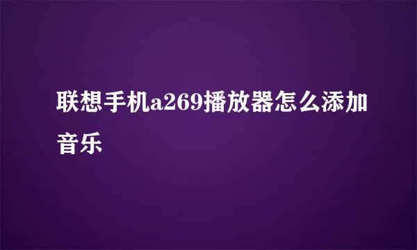 联想手机a269播放器怎么添加音乐