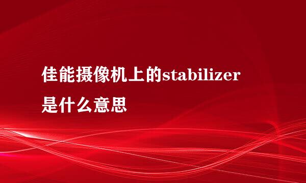 佳能摄像机上的stabilizer 是什么意思