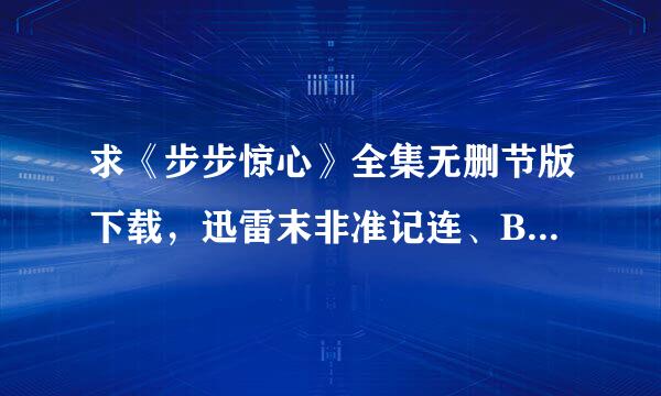 求《步步惊心》全集无删节版下载，迅雷末非准记连、BT都可以，邮箱164582986@qq.com