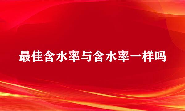 最佳含水率与含水率一样吗