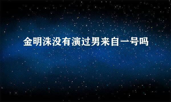 金明洙没有演过男来自一号吗