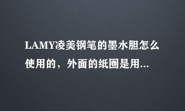 LAMY凌美钢笔的墨水胆怎么使用的，外面的纸圈是用来做什么的