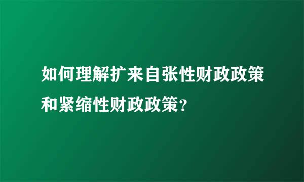 如何理解扩来自张性财政政策和紧缩性财政政策？