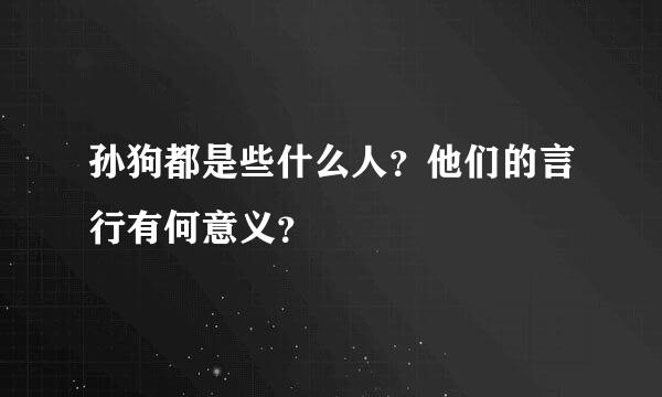 孙狗都是些什么人？他们的言行有何意义？